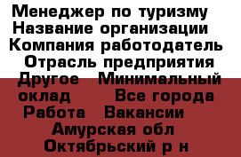 Менеджер по туризму › Название организации ­ Компания-работодатель › Отрасль предприятия ­ Другое › Минимальный оклад ­ 1 - Все города Работа » Вакансии   . Амурская обл.,Октябрьский р-н